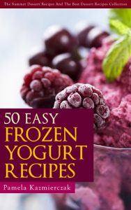 Baixar 50 Easy Frozen Yogurt Recipes – The Frozen Yogurt Cookbook (The Summer Dessert Recipes And The Best Dessert Recipes Collection) (English Edition) pdf, epub, eBook