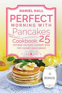 Baixar Perfect morning with pancakes. Cookbook: 25 simple recipes (sweet and not sweet pancakes.) (English Edition) pdf, epub, eBook