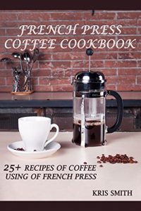 Baixar FRENCH PRESS COFFEE COOKBOOK: 25+ RECIPES OF COFFEE USING OF FRENCH PRESS (English Edition) pdf, epub, eBook