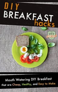 Baixar DIY Breakfast Hacks: Mouth Watering DIY Breakfast That Are Cheap, Healthy, And Easy To Make (Breakfast – Breakfast Recipes – Sandwich – Cookbook) (English Edition) pdf, epub, eBook