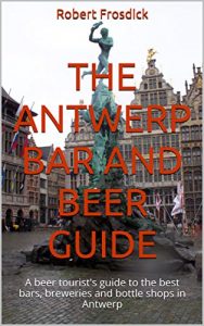 Baixar The Antwerp Bar and Beer Guide: A beer tourist’s guide to the best bars, breweries and bottle shops in Antwerp (English Edition) pdf, epub, eBook