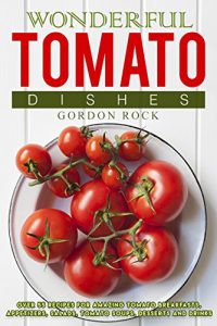 Baixar Wonderful Tomato Dishes: Over 55 Recipes for Amazing Tomato Breakfasts, Appetizers, Salads, Tomato Soups, Desserts and Drinks (English Edition) pdf, epub, eBook
