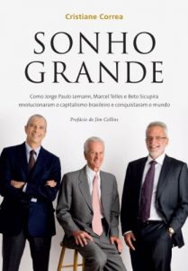 Baixar Sonho grande: Como Jorge Paulo Lemann, Marcel Telles e Beto Sicupira  revolucionaram o capitalismo brasileiro e conquistaram o mundo pdf, epub, eBook