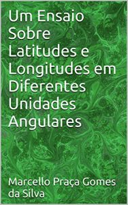 Baixar Um Ensaio Sobre Latitudes e Longitudes em Diferentes Unidades Angulares pdf, epub, eBook
