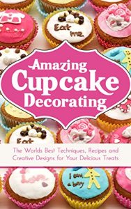 Baixar Amazing Cupcake Decorating: The Worlds Best Techniques, Recipes and Creative Designs for Your Delicious Treats (English Edition) pdf, epub, eBook