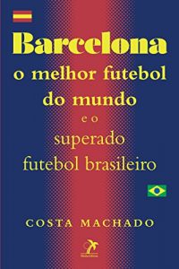 Baixar Barcelona: O melhor futebol do mundo e o superado futebol brasileiro pdf, epub, eBook