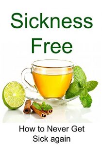 Baixar Sickness Free: How to Never Get Sick Again: (Clean Eating, Healthy Eating, Sugar Free Diet, Sugar Detox, Binge Eating, Diets and Weight Loss, Strength Training) (English Edition) pdf, epub, eBook