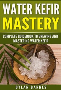 Baixar Water Kefir Mastery: Complete Guidebook to Brewing and Mastering Water Kefir (Health and Wellness Mastery Series) (English Edition) pdf, epub, eBook