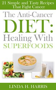 Baixar The Anti-Cancer Diet: Healing With Superfoods: 21 Simple and Tasty Recipes That Fight Cancer (English Edition) pdf, epub, eBook