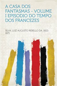 Baixar A Casa dos Fantasmas – Volume I Episodio do Tempo dos Francezes pdf, epub, eBook