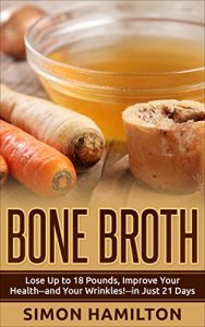 Baixar Bone Broth: Bone Broth Diet -Lose Up to 18 Pounds, Improve Your Health–and Your Wrinkles!–in Just 21 Days (English Edition) pdf, epub, eBook