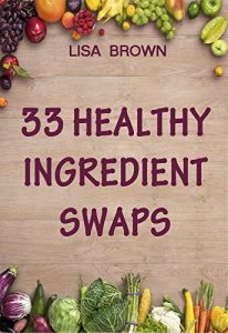 Baixar 33 Healthy Ingredient Swaps: Swap Your Favorite Recipes With Nutrient Dense Superfoods To Create Delicious Healthy Alternatives (English Edition) pdf, epub, eBook