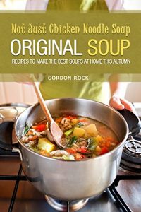 Baixar Not Just Chicken Noodle Soup: Original Soup Recipes to Make the Best Soups at Home This Autumn (English Edition) pdf, epub, eBook