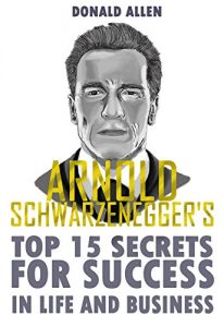 Baixar Arnold Schwarzenegger’s Top 15 Secrets For Success In Life And Business: Rationed Short Guide For Mature Minds That Seek Good Advice And Not To Be Lectured … Straight To The Point) (English Edition) pdf, epub, eBook
