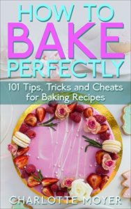 Baixar HOW TO BAKE: BAKING: 101 Tips, Tricks and Cheats for Perfect Baking (Desserts Bread Cookie Pastry) (English Edition) pdf, epub, eBook