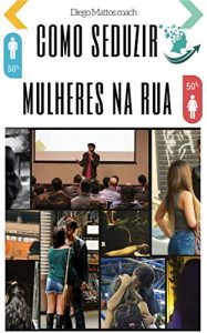 Baixar Arte da conquista: Como seduzir mulheres na rua: Como conquistar mulheres na rua, onibus, mercado… pdf, epub, eBook