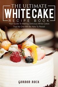 Baixar The Ultimate White Cake Recipe Book: Your Guide To Making Delicious White Cakes That No One Will Be Able To Resist! (English Edition) pdf, epub, eBook