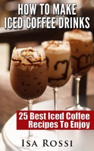 Baixar How To Make Iced Coffee Drinks: 25 Best Iced Coffee Recipes To Enjoy (English Edition) pdf, epub, eBook