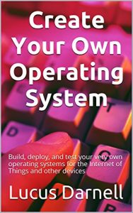 Baixar Create Your Own Operating System: Build, deploy, and test your very own operating systems for the Internet of Things and other devices (English Edition) pdf, epub, eBook