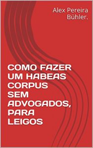 Baixar COMO FAZER UM HABEAS CORPUS SEM ADVOGADOS, PARA LEIGOS pdf, epub, eBook