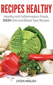 Baixar Recipes Healthy: Healthy Anti Inflammatory Foods, DASH Diet and Blood Type Recipes pdf, epub, eBook