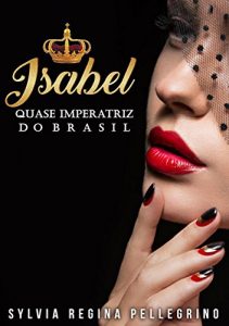 Baixar Isabel – QUASE IMPERATRIZ DO BRASIL pdf, epub, eBook