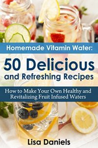Baixar Homemade Vitamin Water: 50 Delicious and Refreshing Recipes: How to Make Your Own Healthy and Revitalizing Fruit Infused Waters (English Edition) pdf, epub, eBook