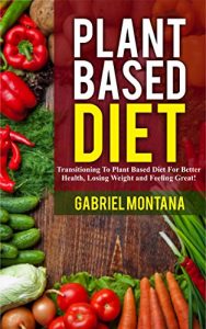 Baixar Plant Based Diet: Transitioning to a Plant Based Diet for Better Health, Losing Weight, and Feeling Great (Plant Based Cookbook, Plant Based, Plant Based Recipes Book 1) (English Edition) pdf, epub, eBook