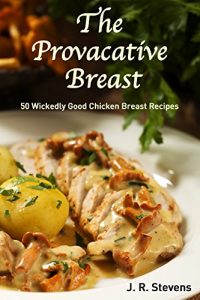 Baixar The Provocative Breast: 50 Wickedly Good Chicken Breast Recipes (English Edition) pdf, epub, eBook