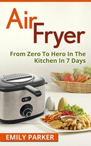 Baixar Air Fryer: From Zero To Hero In The Kitchen In 7 Days (Cooking Book 1) (English Edition) pdf, epub, eBook