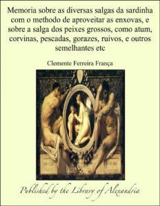Baixar Memoria sobre as diversas salgas da sardinha com o methodo de aproveitar as enxovas, e sobre a salga dos peixes grossos, como atum, corvinas, pescadas, gorazes, ruivos, e outros semelhantes etc pdf, epub, eBook