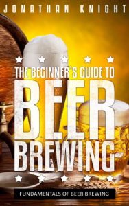 Baixar The Beginner’s Guide to Beer Brewing: Fundamentals Of Beer Brewing (English Edition) pdf, epub, eBook