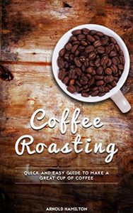 Baixar Coffee Roasting: Quick and Easy Guide to Make a Great Cup of Coffee! (English Edition) pdf, epub, eBook