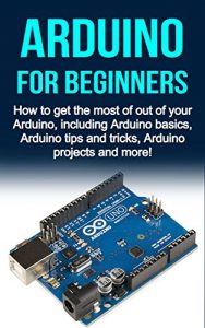 Baixar Arduino For Beginners: How to get the most of out of your Arduino, including Arduino basics, Arduino tips and tricks, Arduino projects and more! (English Edition) pdf, epub, eBook