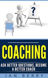 Baixar Coaching: Ask Better Questions, Become A Better Coach (Coaching for performance, Coaching questions, Coaching for business, Coaching habit Book 1) (English Edition) pdf, epub, eBook
