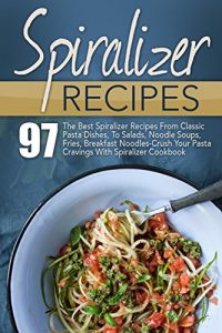 Baixar Spiralizer Recipes: 97 The Best Spiralizer Recipes From Classic Pasta Dishes, To Salads, Noodle Soups, Fries, Breakfast Noodles-Crush Your Pasta Cravings … Spiralizer Cookbook) (English Edition) pdf, epub, eBook