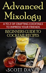 Baixar Advanced Mixology – A to Z of Crafting Cocktails to Impress Your Friends: Beginner’s Guide to Cocktail Recipes (English Edition) pdf, epub, eBook