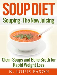 Baixar Soup Diet: Souping: The New Juicing – Clean Soups and Bone Broth for Rapid Weight Loss (Soup Cleanse Cookbook, Clean Soups, Bone Broth, Bone Broth Cookbook, Soup Recipes Book 1) (English Edition) pdf, epub, eBook