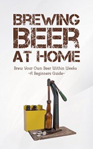 Baixar Brewing Beer at home:  Brew Your Own Beer Within Weeks  -A Beginners Guide- (English Edition) pdf, epub, eBook