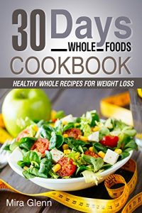 Baixar Whole: 30 Days Whole Foods Cookbook – Healthy Whole Recipes for Weight Loss (English Edition) pdf, epub, eBook