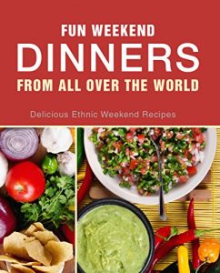 Baixar Fun Weekend Dinners from All Over the World: Delicious Ethnic Weekend Recipes (English Edition) pdf, epub, eBook