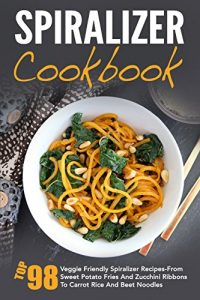 Baixar Spiralizer Cookbook: Top 98 Veggie Friendly Spiralizer Recipes-From Sweet Potato Fries And Zucchini Ribbons To Carrot Rice And Beet Noodles (English Edition) pdf, epub, eBook