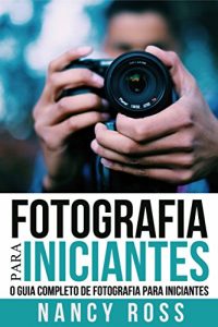 Baixar Fotografia para Iniciantes: O Guia Completo de Fotografia para Iniciantes pdf, epub, eBook