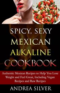 Baixar Spicy, Sexy Mexican Alkaline Cookbook: Authentic Mexican Recipes to Help You Lose Weight and Feel Great, Including Vegan Recipes and Raw Recipes (Alkaline … and Lifestyle Book 4) (English Edition) pdf, epub, eBook