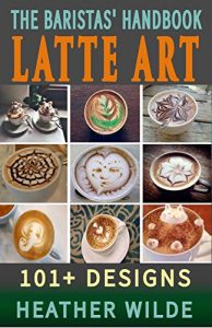 Baixar The Baristas’ Handbook of LATTE ART: 101+ Designs (English Edition) pdf, epub, eBook