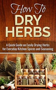 Baixar How to Dry Herbs: A Quick Guide on Easily Drying Herbs for Everyday Kitchen Spices and Seasoning (Drying herbs, Homesteader Book 1) (English Edition) pdf, epub, eBook