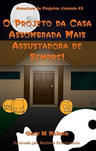Baixar O Projeto da Casa Assombrada Mais Assustadora de Sempre (Aventuras de Projetos Juvenis Livro 2) pdf, epub, eBook