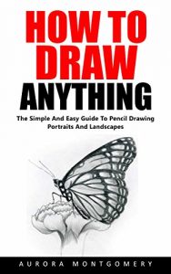 Baixar How To Draw Anything: The Simple And Easy Guide To Pencil Drawing Portraits And Landscapes (English Edition) pdf, epub, eBook