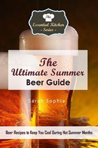 Baixar The Ultimate Summer Beer Guide: Beer Recipes to Keep You Cool During Hot Summer Months (The Essential Kitchen Series Book 140) (English Edition) pdf, epub, eBook