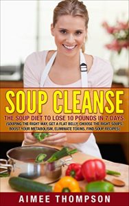 Baixar Soup Cleanse : The Soup Diet To Lose 10 Pounds In 7 Days (Souping The Right Way, Get A Flat Belly, Choose The Right Soups, Boost Your Metabolism, Eliminate … Recipes): (Soup Cookbook) (English Edition) pdf, epub, eBook